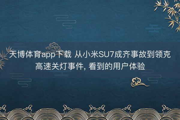天博体育app下载 从小米SU7成齐事故到领克高速关灯事件, 看到的用户体验