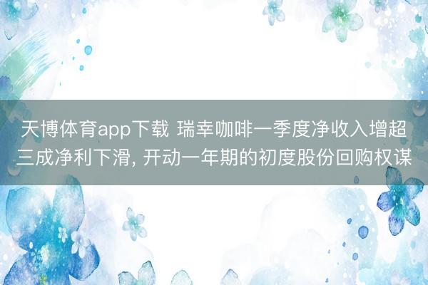 天博体育app下载 瑞幸咖啡一季度净收入增超三成净利下滑, 开动一年期的初度股份回购权谋