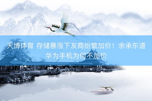 天博体育 存储暴涨下友商纷繁加价！余承东道华为手机为何不加价